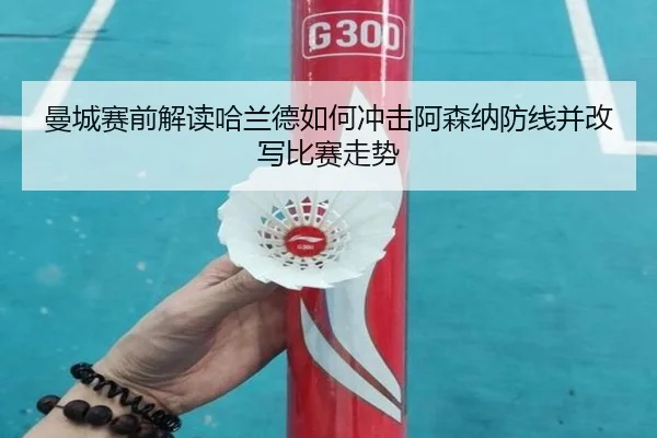 曼城赛前解读哈兰德如何冲击阿森纳防线并改写比赛走势