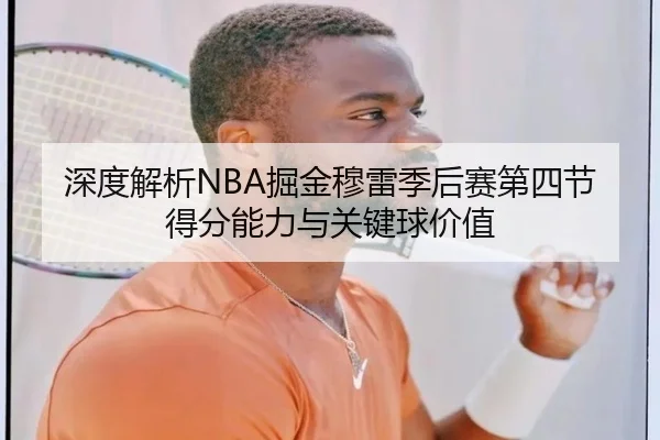 深度解析NBA掘金穆雷季后赛第四节得分能力与关键球价值