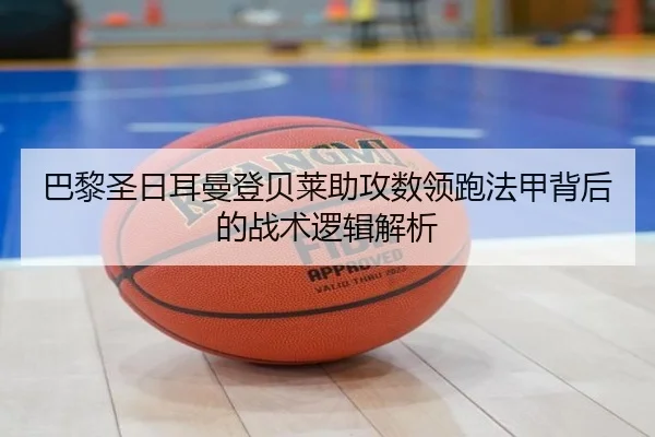 巴黎圣日耳曼登贝莱助攻数领跑法甲背后的战术逻辑解析