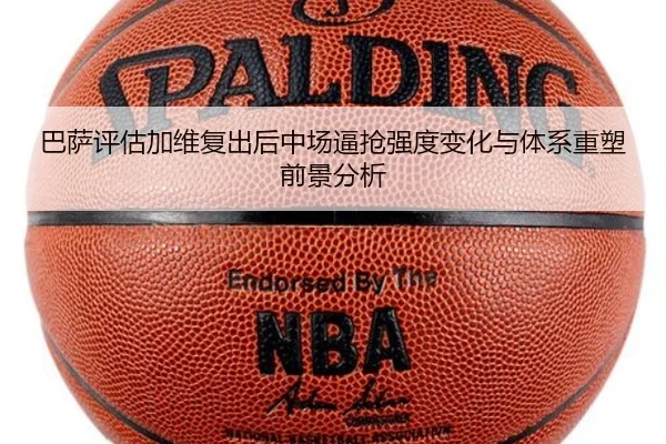 巴萨评估加维复出后中场逼抢强度变化与体系重塑前景分析