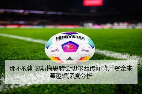 那不勒斯奥斯梅恩转会切尔西传闻背后资金来源逻辑深度分析
