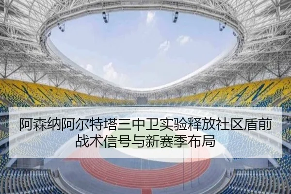 阿森纳阿尔特塔三中卫实验释放社区盾前战术信号与新赛季布局