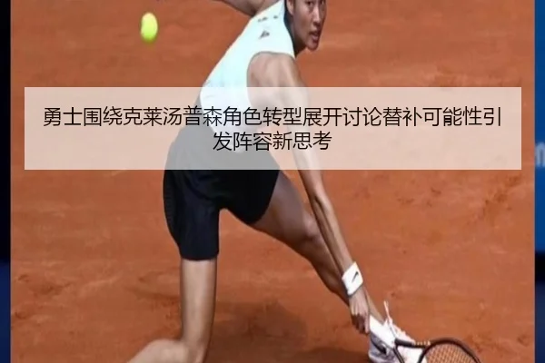 勇士围绕克莱汤普森角色转型展开讨论替补可能性引发阵容新思考