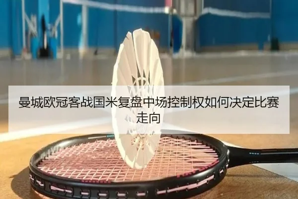 曼城欧冠客战国米复盘中场控制权如何决定比赛走向